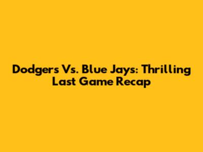 Dodgers Vs. Blue Jays: Thrilling Last Game Recap