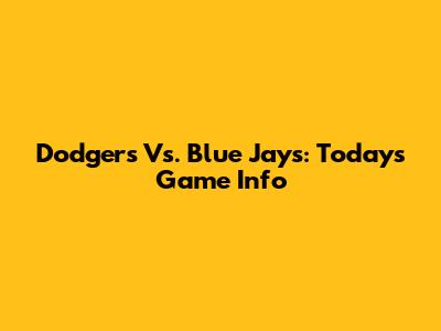 Dodgers Vs. Blue Jays: Today's Game Info