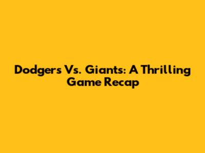 Dodgers Vs. Giants: A Thrilling Game Recap