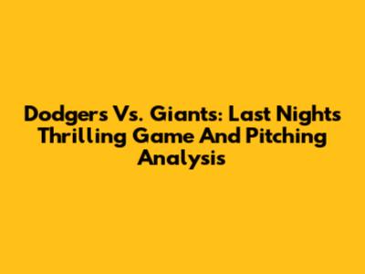 Dodgers Vs. Giants: Last Night's Thrilling Game And Pitching Analysis