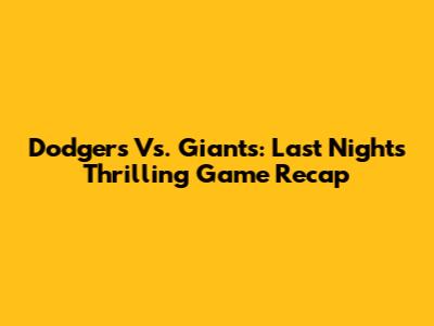 Dodgers Vs. Giants: Last Night's Thrilling Game Recap