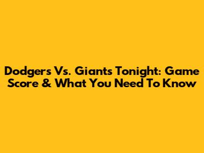 Dodgers Vs. Giants Tonight: Game Score & What You Need To Know