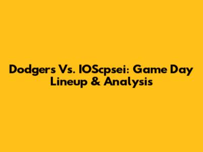 Dodgers Vs. IOScpsei: Game Day Lineup & Analysis