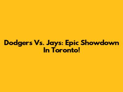 Dodgers Vs. Jays: Epic Showdown In Toronto!