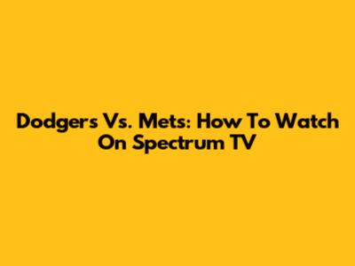 Dodgers Vs. Mets: How To Watch On Spectrum TV
