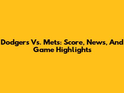 Dodgers Vs. Mets: Score, News, And Game Highlights