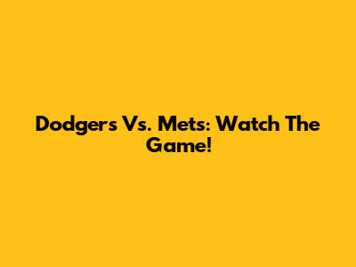 Dodgers Vs. Mets: Watch The Game!