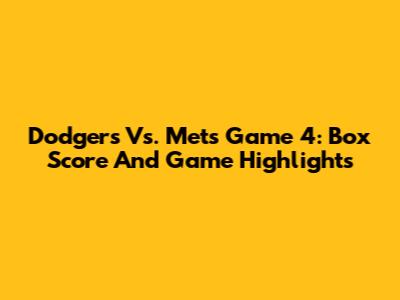 Dodgers Vs. Mets Game 4: Box Score And Game Highlights