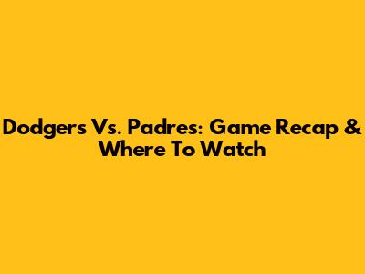 Dodgers Vs. Padres: Game Recap & Where To Watch