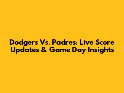 Dodgers Vs. Padres: Live Score Updates & Game Day Insights