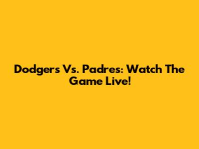 Dodgers Vs. Padres: Watch The Game Live!