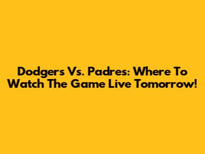 Dodgers Vs. Padres: Where To Watch The Game Live Tomorrow!