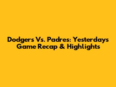 Dodgers Vs. Padres: Yesterday's Game Recap & Highlights