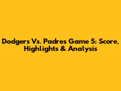 Dodgers Vs. Padres Game 5: Score, Highlights & Analysis