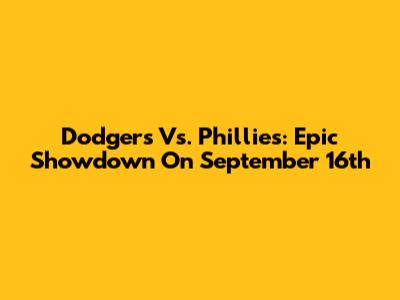 Dodgers Vs. Phillies: Epic Showdown On September 16th