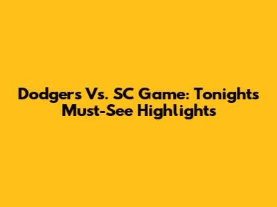 Dodgers Vs. SC Game: Tonight's Must-See Highlights