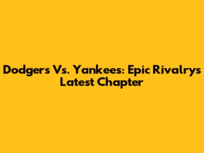 Dodgers Vs. Yankees: Epic Rivalry's Latest Chapter