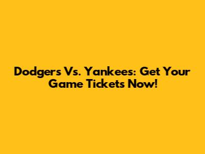 Dodgers Vs. Yankees: Get Your Game Tickets Now!