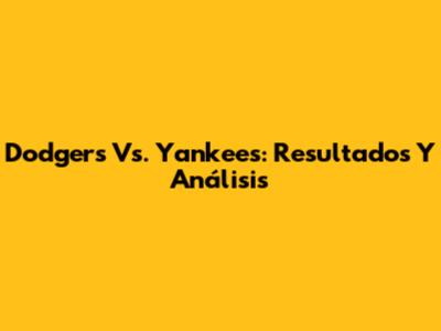 Dodgers Vs. Yankees: Resultados Y Análisis