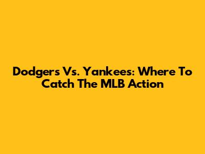 Dodgers Vs. Yankees: Where To Catch The MLB Action