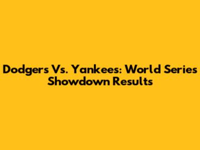Dodgers Vs. Yankees: World Series Showdown Results