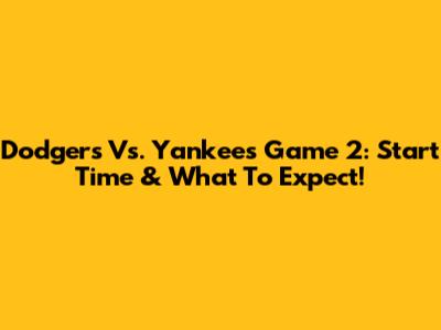 Dodgers Vs. Yankees Game 2: Start Time & What To Expect!
