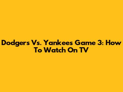 Dodgers Vs. Yankees Game 3: How To Watch On TV