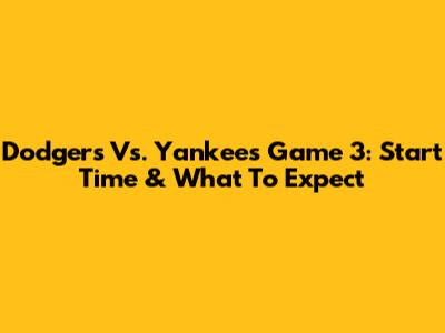 Dodgers Vs. Yankees Game 3: Start Time & What To Expect