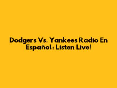 Dodgers Vs. Yankees Radio En Español: Listen Live!