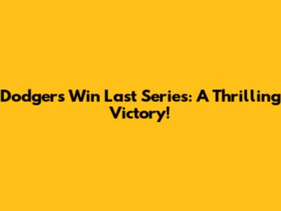 Dodgers Win Last Series: A Thrilling Victory!