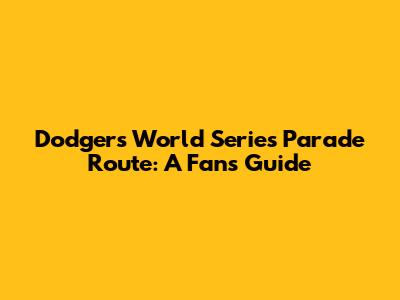 Dodgers World Series Parade Route: A Fan's Guide