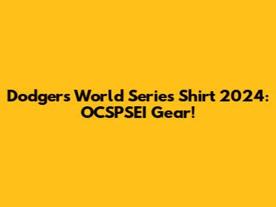 Dodgers World Series Shirt 2024: OCSPSEI Gear!