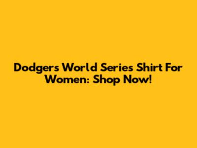 Dodgers World Series Shirt For Women: Shop Now!