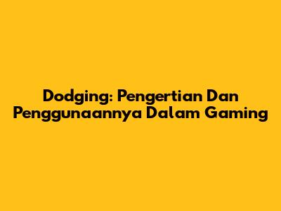 Dodging: Pengertian Dan Penggunaannya Dalam Gaming