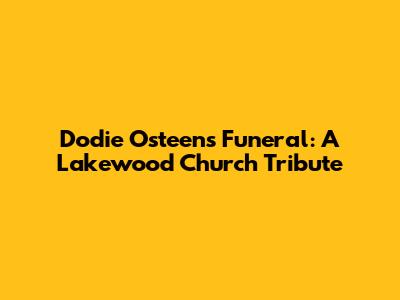 Dodie Osteen's Funeral: A Lakewood Church Tribute