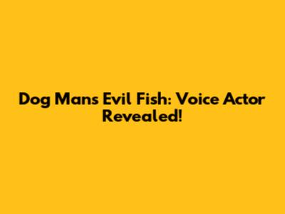 Dog Man's Evil Fish: Voice Actor Revealed!