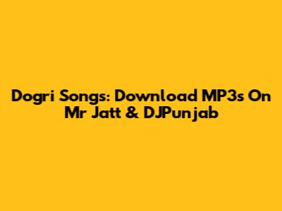 Dogri Songs: Download MP3s On Mr Jatt & DJPunjab