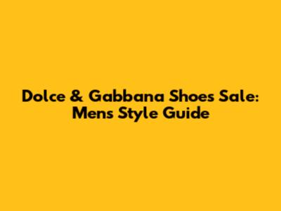 Dolce & Gabbana Shoes Sale: Men's Style Guide