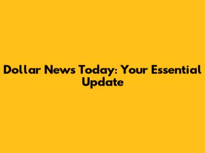 Dollar News Today: Your Essential Update