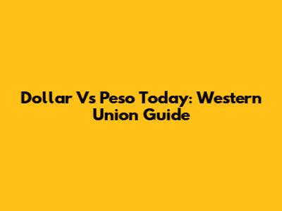 Dollar Vs Peso Today: Western Union Guide