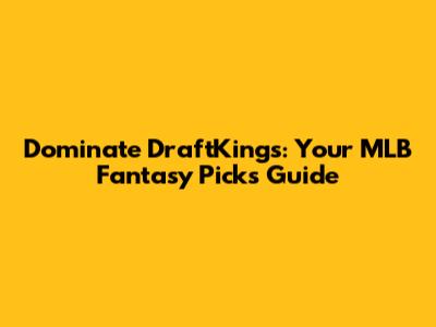 Dominate DraftKings: Your MLB Fantasy Picks Guide