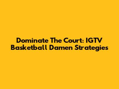 Dominate The Court: IGTV Basketball Damen Strategies