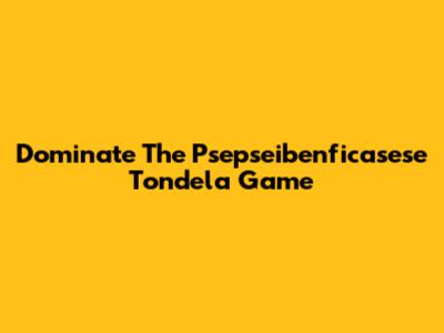 Dominate The Psepseibenficasese Tondela Game