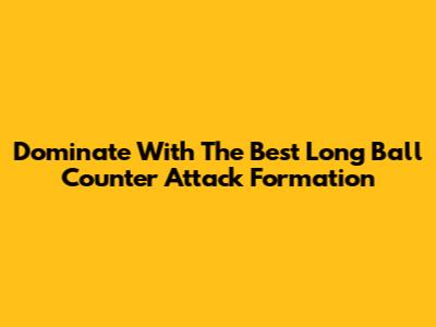Dominate With The Best Long Ball Counter Attack Formation