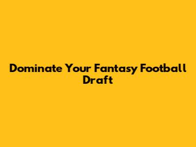 Dominate Your Fantasy Football Draft