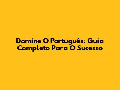 Domine O Português: Guia Completo Para O Sucesso