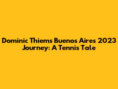 Dominic Thiem's Buenos Aires 2023 Journey: A Tennis Tale
