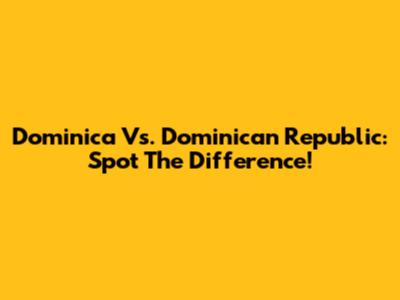 Dominica Vs. Dominican Republic: Spot The Difference!