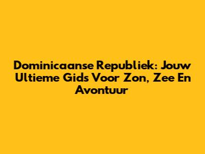 Dominicaanse Republiek: Jouw Ultieme Gids Voor Zon, Zee En Avontuur