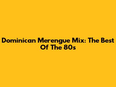 Dominican Merengue Mix: The Best Of The 80s